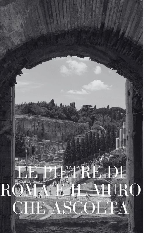 LE PIETRE DI ROMA E IL MURO CHE ASCOLTA